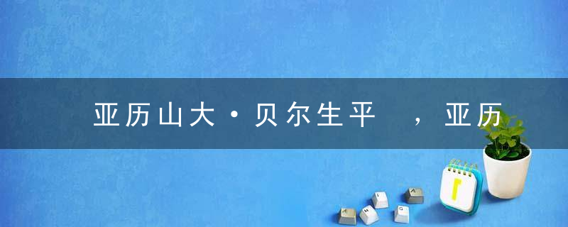 亚历山大·贝尔生平 ，亚历山大贝尔的名言